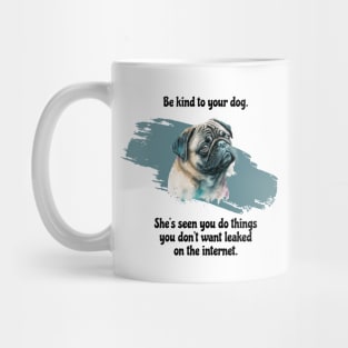 Pug Be Kind To Your Dog. She’s Seen You Do Things You Don't Want Leaked On The Internet Mug